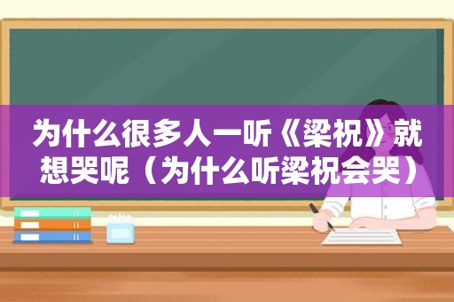 为什么很多人一听《梁祝》就想哭呢（为什么听梁祝会哭）