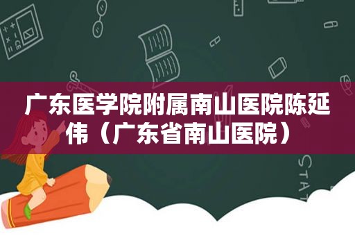 广东医学院附属南山医院陈延伟（广东省南山医院）