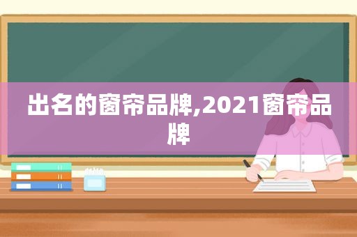 出名的窗帘品牌,2021窗帘品牌