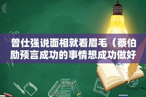 曾仕强说面相就看眉毛（蔡伯励预言成功的事情想成功做好两件事情）