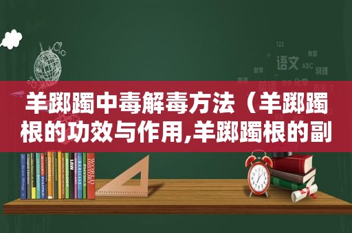 羊踯躅中毒解毒方法（羊踯躅根的功效与作用,羊踯躅根的副作用）