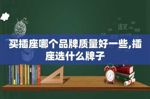 买插座哪个品牌质量好一些,插座选什么牌子