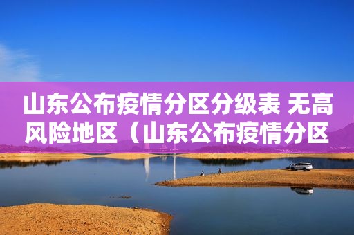 山东公布疫情分区分级表 无高风险地区（山东公布疫情分区分级表 无高风险地区名单）