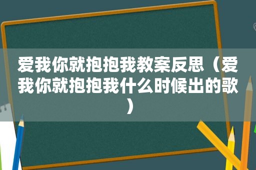 爱我你就抱抱我教案反思（爱我你就抱抱我什么时候出的歌）