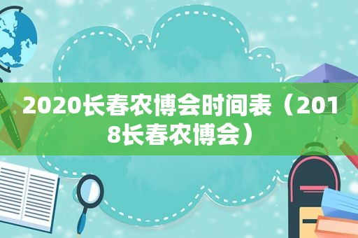 2020长春农博会时间表（2018长春农博会）