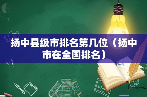 扬中县级市排名第几位（扬中市在全国排名）