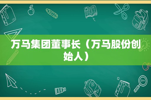 万马集团董事长（万马股份创始人）