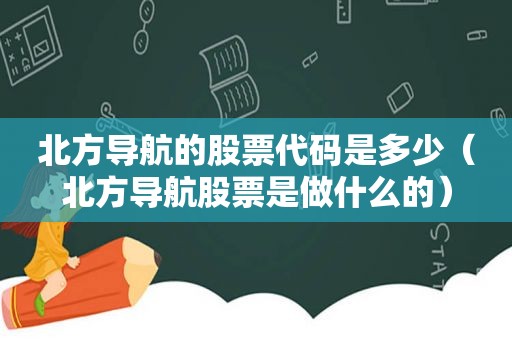 北方导航的股票代码是多少（北方导航股票是做什么的）