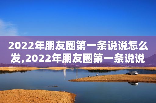 2022年朋友圈第一条说说怎么发,2022年朋友圈第一条说说文案