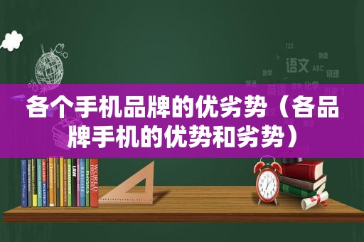 各个手机品牌的优劣势（各品牌手机的优势和劣势）