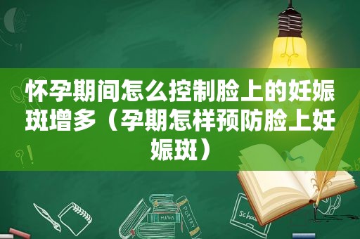 怀孕期间怎么控制脸上的妊娠斑增多（孕期怎样预防脸上妊娠斑）