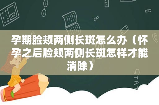 孕期脸颊两侧长斑怎么办（怀孕之后脸颊两侧长斑怎样才能消除）