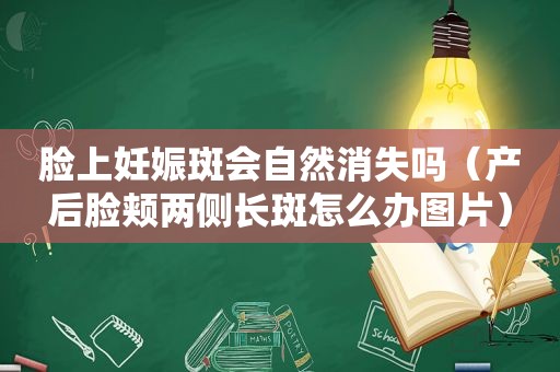 脸上妊娠斑会自然消失吗（产后脸颊两侧长斑怎么办图片）