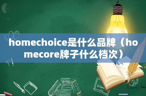 homechoice是什么品牌（homecore牌子什么档次）