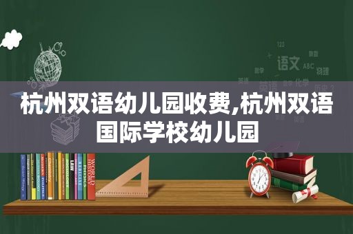 杭州双语幼儿园收费,杭州双语国际学校幼儿园