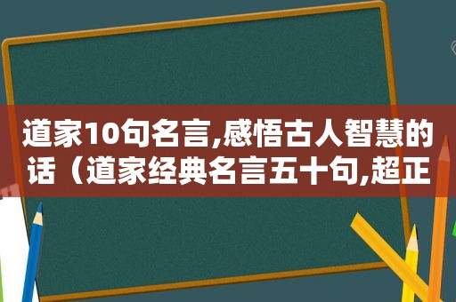 道家10句名言,感悟古人智慧的话（道家经典名言五十句,超正境界!）