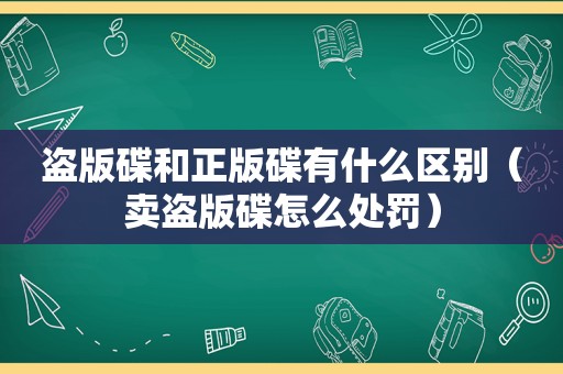 盗版碟和正版碟有什么区别（卖盗版碟怎么处罚）