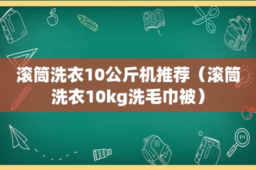 滚筒洗衣10公斤机推荐（滚筒洗衣10kg洗毛巾被）