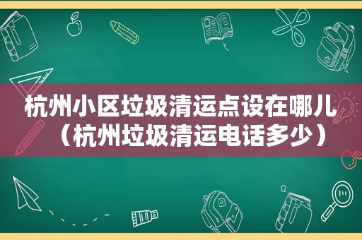 杭州小区垃圾清运点设在哪儿（杭州垃圾清运电话多少）