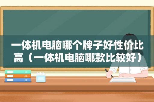 一体机电脑哪个牌子好性价比高（一体机电脑哪款比较好）