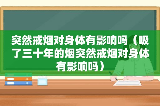 突然戒烟对身体有影响吗（吸了三十年的烟突然戒烟对身体有影响吗）