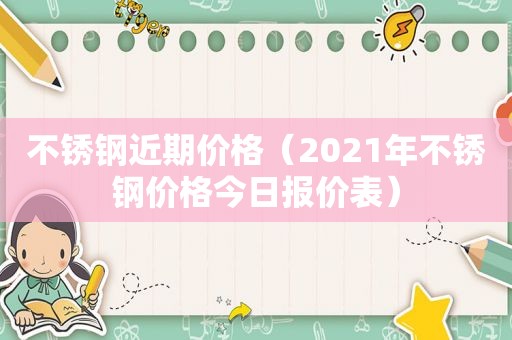 不锈钢近期价格（2021年不锈钢价格今日报价表）