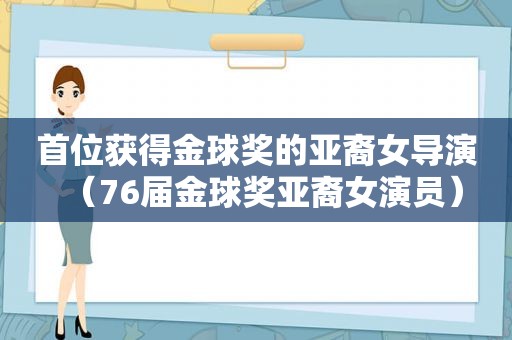 首位获得金球奖的亚裔女导演（76届金球奖亚裔女演员）