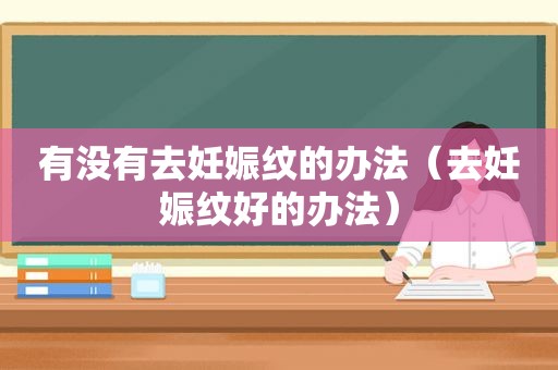 有没有去妊娠纹的办法（去妊娠纹好的办法）