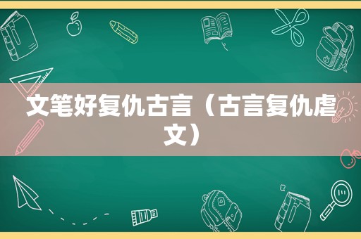 文笔好复仇古言（古言复仇虐文）