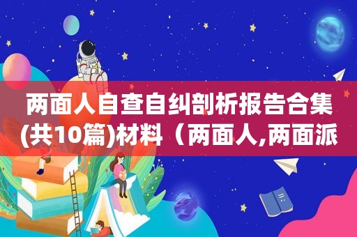 两面人自查自纠剖析报告合集(共10篇)材料（两面人,两面派自查汇报材料）