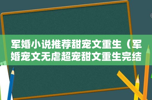 军婚小说推荐甜宠文重生（军婚宠文无虐超宠甜文重生完结）