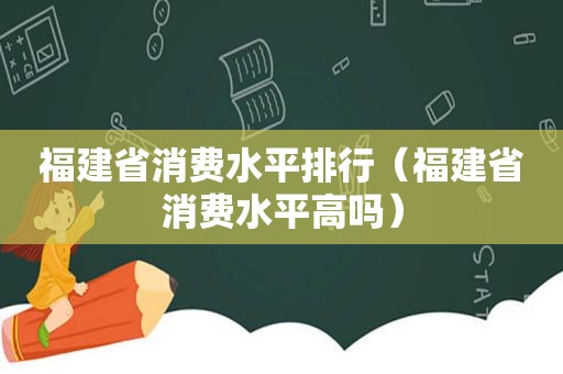 福建省消费水平排行（福建省消费水平高吗）