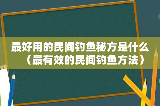 最好用的民间钓鱼秘方是什么（最有效的民间钓鱼方法）