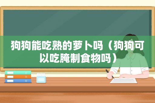 狗狗能吃熟的萝卜吗（狗狗可以吃腌制食物吗）