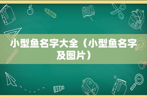 小型鱼名字大全（小型鱼名字及图片）