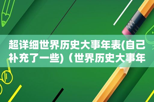 超详细世界历史大事年表(自己补充了一些)（世界历史大事年表完整）