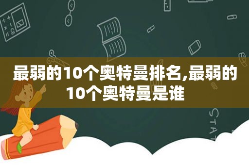 最弱的10个奥特曼排名,最弱的10个奥特曼是谁