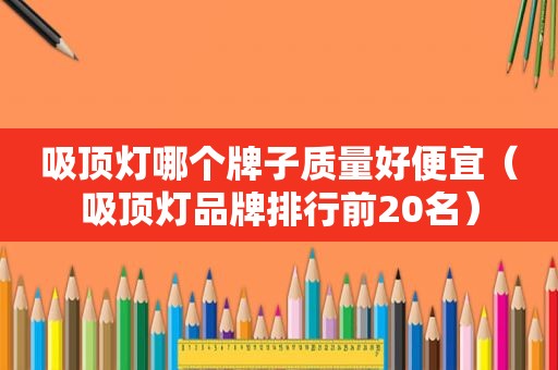 吸顶灯哪个牌子质量好便宜（吸顶灯品牌排行前20名）