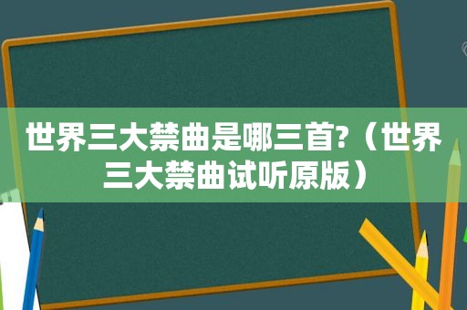 世界三大禁曲是哪三首?（世界三大禁曲试听原版）