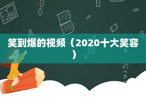 笑到爆的视频（2020十大笑容）