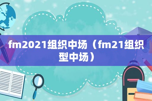 fm2021组织中场（fm21组织型中场）