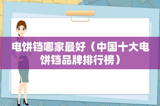 电饼铛哪家最好（中国十大电饼铛品牌排行榜）