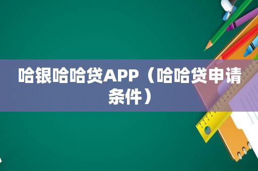 哈银哈哈贷APP（哈哈贷申请条件）