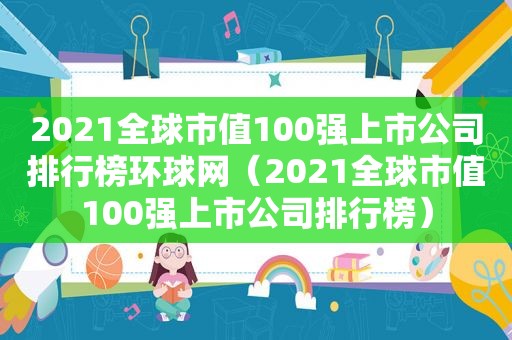 2021全球市值100强上市公司排行榜环球网（2021全球市值100强上市公司排行榜）