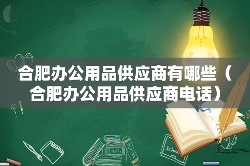 合肥办公用品供应商有哪些（合肥办公用品供应商电话）