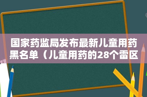 国家药监局发布最新儿童用药黑名单（儿童用药的28个雷区）