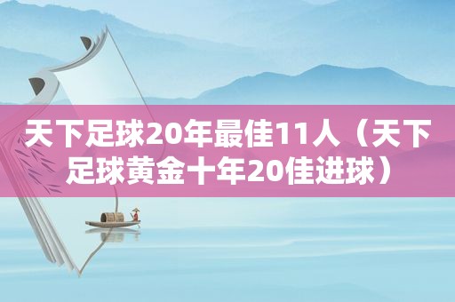 天下足球20年最佳11人（天下足球黄金十年20佳进球）