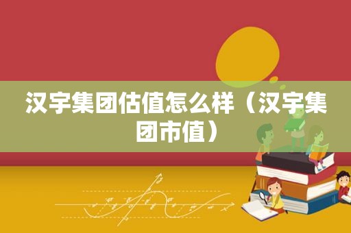 汉宇集团估值怎么样（汉宇集团市值）