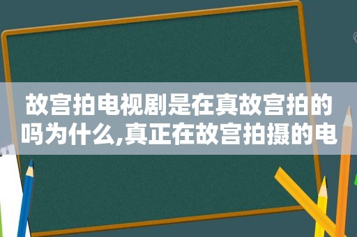 故宫拍电视剧是在真故宫拍的吗为什么,真正在故宫拍摄的电视剧有哪些