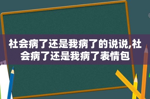 社会病了还是我病了的说说,社会病了还是我病了表情包